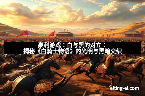 豪利游戏：白与黑的对立：揭秘《白骑士物语》的光明与黑暗交织