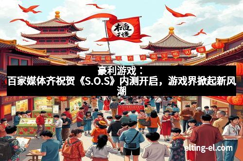 豪利游戏：百家媒体齐祝贺《S.O.S》内测开启，游戏界掀起新风潮