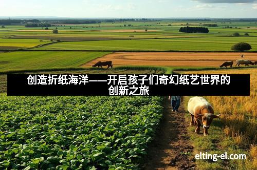 创造折纸海洋——开启孩子们奇幻纸艺世界的创新之旅