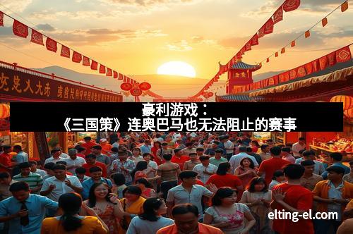 豪利游戏：《三国策》连奥巴马也无法阻止的赛事